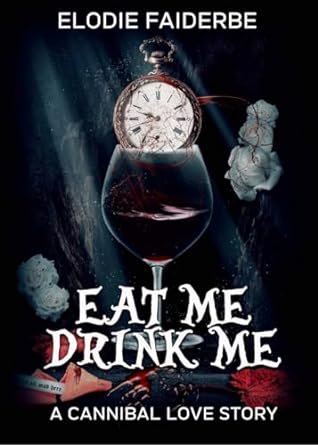 Elodie Faiderbe - Eat Me, Drink Me : A Cannibal Love Story