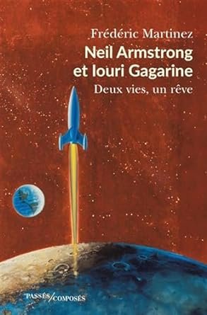 Frédéric Martinez - Neil Armstrong et Iouri Gagarine: Deux vies, un rêve