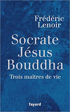 Frédéric Lenoir – Socrate, Jésus, Bouddha: Trois maîtres de vie