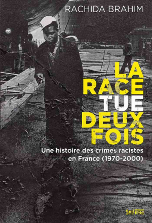 Rachida Brahim – La race tue deux fois : Une histoire des crimes racistes (1970-2000)
